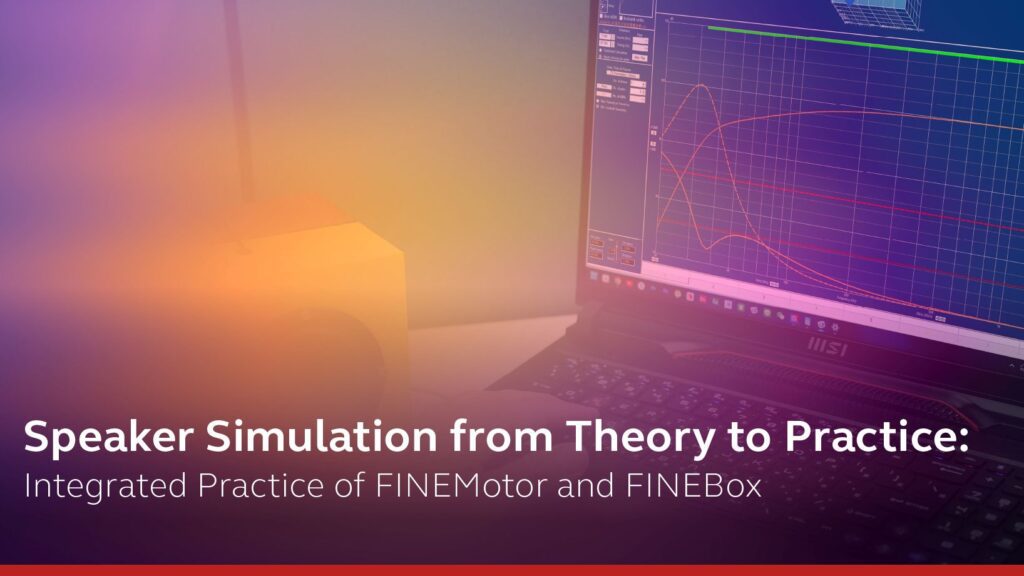 喇叭聲學仿真模擬從理論到實踐！FINEMotor 與 FINEBox